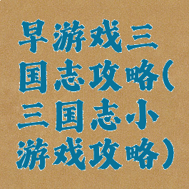 早游戏三国志攻略(三国志小游戏攻略)