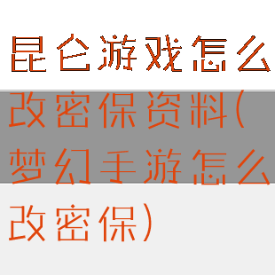 昆仑游戏怎么改密保资料(梦幻手游怎么改密保)