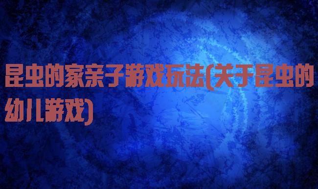 昆虫的家亲子游戏玩法(关于昆虫的幼儿游戏)