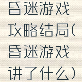 昏迷游戏攻略结局(昏迷游戏讲了什么)