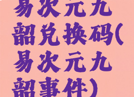 易次元九韶兑换码(易次元九韶事件)