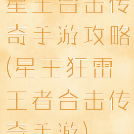 星王合击传奇手游攻略(星王狂雷王者合击传奇手游)