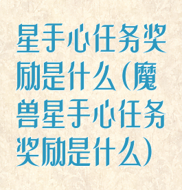 星手心任务奖励是什么(魔兽星手心任务奖励是什么)
