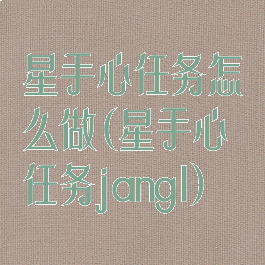 星手心任务怎么做(星手心任务jangl)