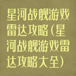 星河战舰游戏雷达攻略(星河战舰游戏雷达攻略大全)