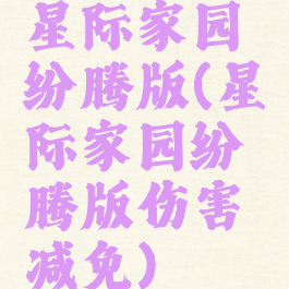 星际家园纷腾版(星际家园纷腾版伤害减免)
