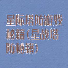星际塔防游戏秘籍(星战塔防秘籍)