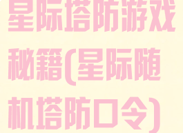 星际塔防游戏秘籍(星际随机塔防口令)