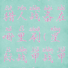 星际战甲猎人战备在哪里刷(星际战甲战甲去哪儿刷)