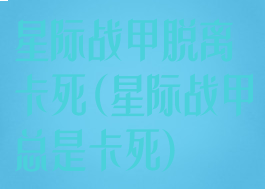 星际战甲脱离卡死(星际战甲总是卡死)
