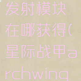 星际战甲archwing发射模块在哪获得(星际战甲archwing发射模块怎么获取)