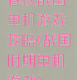 春秋战国单机游戏攻略(战国时期单机游戏)
