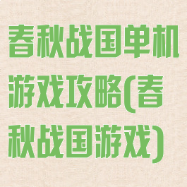 春秋战国单机游戏攻略(春秋战国游戏)