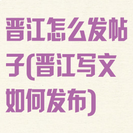 晋江怎么发帖子(晋江写文如何发布)