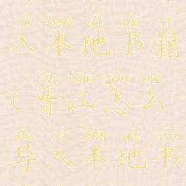 晋江怎么导入本地书籍(晋江怎么导入本地书籍文章)