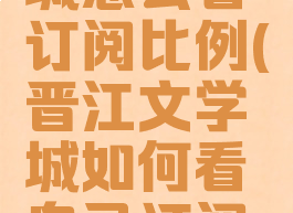晋江文学城怎么看订阅比例(晋江文学城如何看自己订阅记录)