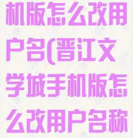 晋江文学城手机版怎么改用户名(晋江文学城手机版怎么改用户名称)