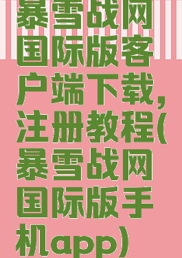 暴雪战网国际版客户端下载,注册教程(暴雪战网国际版手机app)