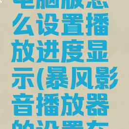 暴风影音电脑版怎么设置播放进度显示(暴风影音播放器的设置在哪里)