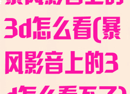 暴风影音上的3d怎么看(暴风影音上的3d怎么看不了)