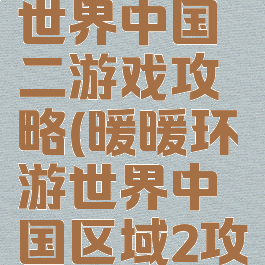 暖暖环游世界中国二游戏攻略(暖暖环游世界中国区域2攻略省钱s)