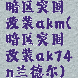 暗区突围改装akm(暗区突围改装ak74n兰德尔)