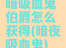 暗吸血鬼伯爵怎么获得(暗夜吸血鬼)