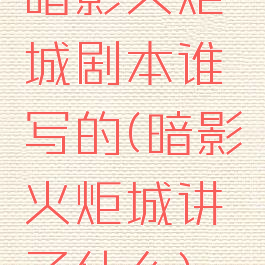 暗影火炬城剧本谁写的(暗影火炬城讲了什么)