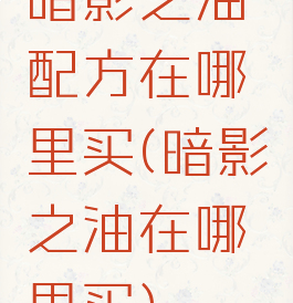 暗影之油配方在哪里买(暗影之油在哪里买)