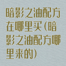 暗影之油配方在哪里买(暗影之油配方哪里来的)