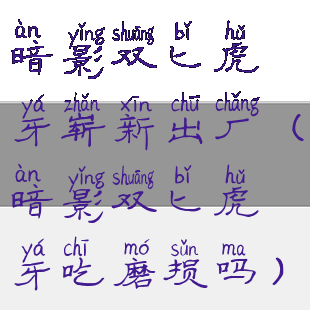 暗影双匕虎牙崭新出厂(暗影双匕虎牙吃磨损吗)