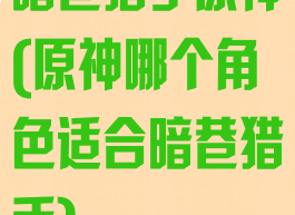 暗巷猎手原神(原神哪个角色适合暗巷猎手)
