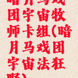 暗月马戏团宇宙牧师卡组(暗月马戏团宇宙法狂野)