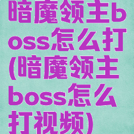 暗魔领主boss怎么打(暗魔领主boss怎么打视频)