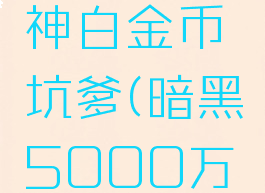 暗黑破坏神白金币坑爹(暗黑5000万金币)