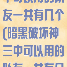 暗黑破坏神三中可以用的队友一共有几个(暗黑破坏神三中可以用的队友一共有几个人)