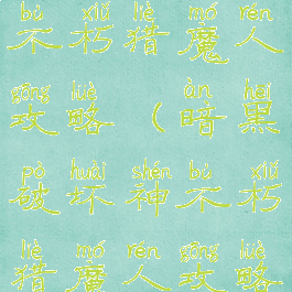 暗黑破坏神不朽猎魔人攻略(暗黑破坏神不朽猎魔人攻略大全)