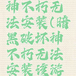 暗黑破坏神不朽无法安装(暗黑破坏神不朽无法安装该游戏)