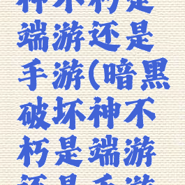 暗黑破坏神不朽是端游还是手游(暗黑破坏神不朽是端游还是手游好)