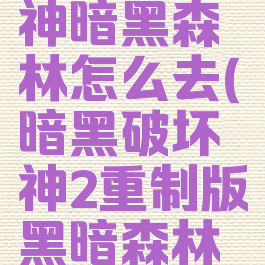 暗黑破坏神暗黑森林怎么去(暗黑破坏神2重制版黑暗森林怎么去)