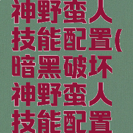 暗黑破坏神野蛮人技能配置(暗黑破坏神野蛮人技能配置推荐)