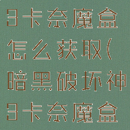 暗黑破坏神3卡奈魔盒怎么获取(暗黑破坏神3卡奈魔盒功能介绍)