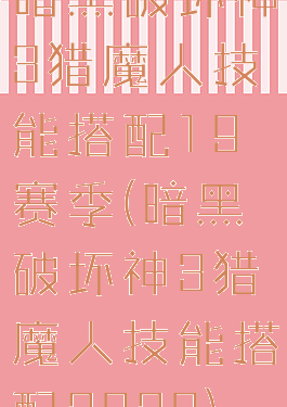 暗黑破坏神3猎魔人技能搭配19赛季(暗黑破坏神3猎魔人技能搭配2020)