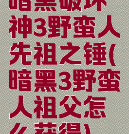 暗黑破坏神3野蛮人先祖之锤(暗黑3野蛮人祖父怎么获得)