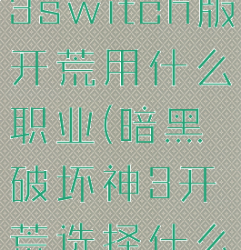 暗黑破坏神3switch版开荒用什么职业(暗黑破坏神3开荒选择什么难度)