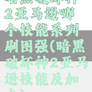 暗黑破坏神2亚马逊哪个技能系列刷图强(暗黑破坏神2亚马逊技能及加点)