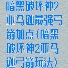 暗黑破坏神2亚马逊最强弓箭加点(暗黑破坏神2亚马逊弓箭玩法)