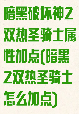 暗黑破坏神2双热圣骑士属性加点(暗黑2双热圣骑士怎么加点)