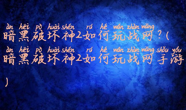 暗黑破坏神2如何玩战网?(暗黑破坏神2如何玩战网手游)