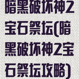 暗黑破坏神2宝石祭坛(暗黑破坏神2宝石祭坛攻略)